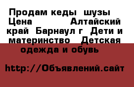 Продам кеды (шузы) › Цена ­ 1 000 - Алтайский край, Барнаул г. Дети и материнство » Детская одежда и обувь   